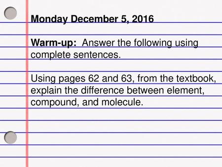 Monday December 5, 2016 Warm-up: Answer the following using complete sentences. Using pages 62 and 63, from the textbook, explain the difference between.