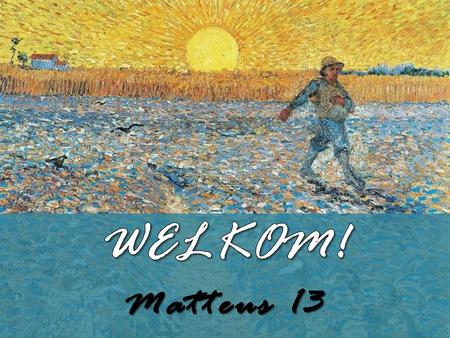 WELKOM! Matteus 13.