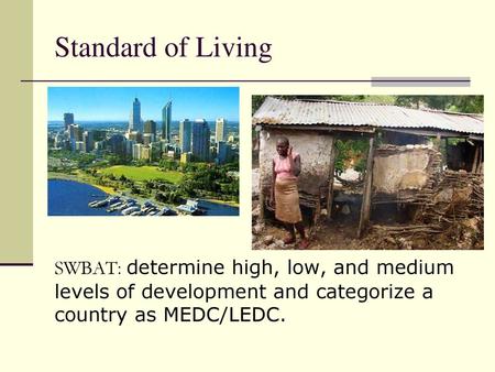 Standard of Living SWBAT: determine high, low, and medium levels of development and categorize a country as MEDC/LEDC.