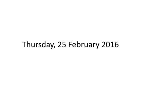 Thursday, 25 February 2016.