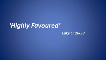 ‘Highly Favoured’ Luke 1: 26-38