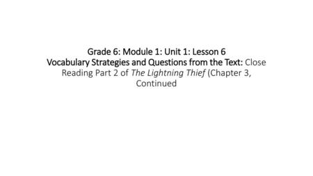 Grade 6: Module 1: Unit 1: Lesson 6 Vocabulary Strategies and Questions from the Text: Close Reading Part 2 of The Lightning Thief (Chapter 3, Continued.