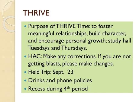 THRIVE Purpose of THRIVE Time: to foster meaningful relationships, build character, and encourage personal growth; study hall Tuesdays and Thursdays.