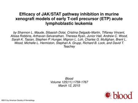 Efficacy of JAK/STAT pathway inhibition in murine xenograft models of early T-cell precursor (ETP) acute lymphoblastic leukemia by Shannon L. Maude, Sibasish.