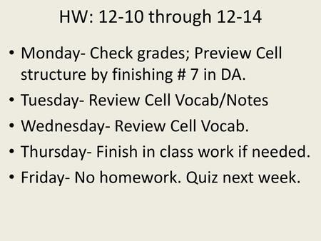 HW: 12-10 through 12-14 Monday- Check grades; Preview Cell structure by finishing # 7 in DA. Tuesday- Review Cell Vocab/Notes Wednesday- Review Cell Vocab.