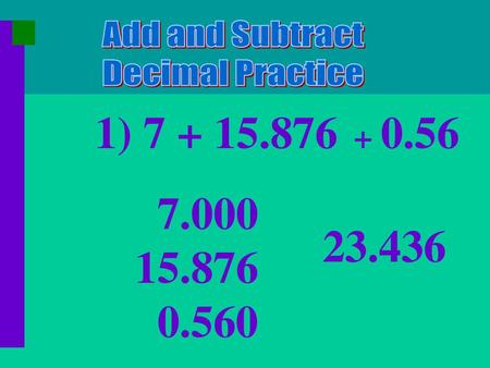 Add and Subtract Decimal Practice 1) 7 + 15.876 + 0.56 7.000 15.876 0.560 23.436.