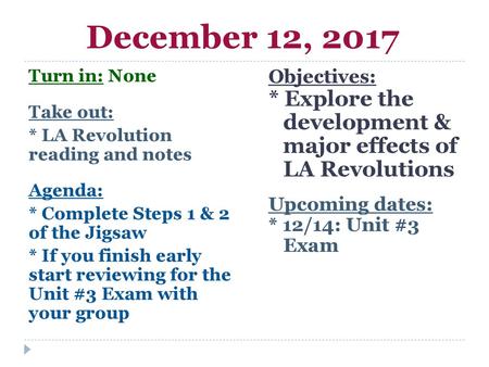 December 12, 2017 Turn in: None Take out: * LA Revolution reading and notes Agenda: * Complete Steps 1 & 2 of the Jigsaw * If you finish early start reviewing.