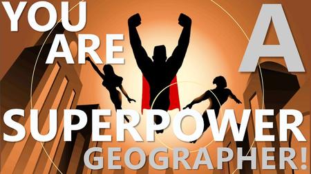 A SUPERPOWER YOU ARE GEOGRAPHER!