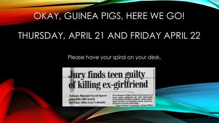 Okay, guinea pigs, here we go! thursday, April 21 and Friday April 22