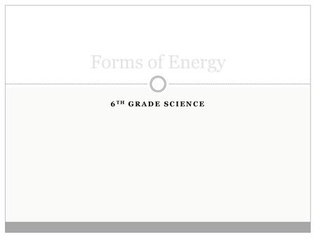 Forms of Energy 6TH GRADE SCIENCE.