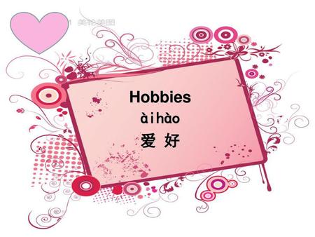 Hobbies àihào 爱 好.