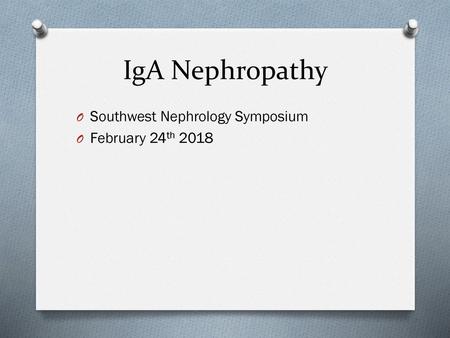 IgA Nephropathy Southwest Nephrology Symposium February 24th 2018.