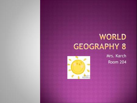 World Geography 8 Mrs. Karch Room 204.