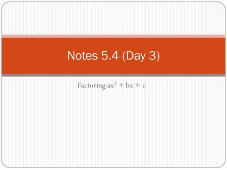 Notes 5.4 (Day 3) Factoring ax2 + bx + c.