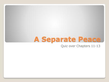 A Separate Peace Quiz over Chapters 11-13.