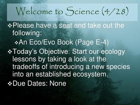 Welcome to Science (4/28) Please have a seat and take out the following: An Eco/Evo Book (Page E-4) Today’s Objective: Start our ecology lessons by taking.