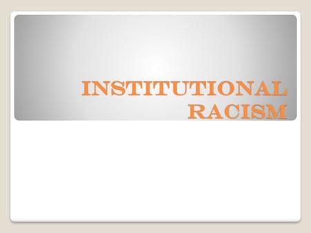 INSTITUTIONAL RACISM.