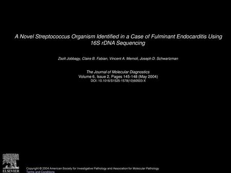 A Novel Streptococcus Organism Identified in a Case of Fulminant Endocarditis Using 16S rDNA Sequencing  Zsolt Jobbagy, Claire B. Fabian, Vincent A. Memoli,