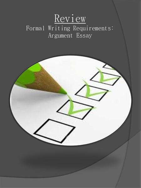 Review Formal Writing Requirements: Argument Essay