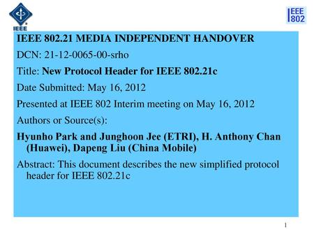 IEEE 802.21 MEDIA INDEPENDENT HANDOVER DCN: 21-12-0065-00-srho Title: New Protocol Header for IEEE 802.21c Date Submitted: May 16, 2012 Presented at IEEE.