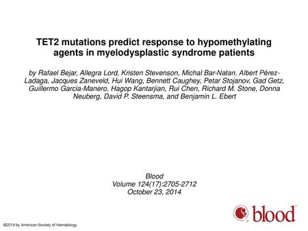 TET2 mutations predict response to hypomethylating agents in myelodysplastic syndrome patients by Rafael Bejar, Allegra Lord, Kristen Stevenson, Michal.