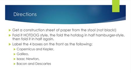 Directions Get a construction sheet of paper from the stool (not black!) Fold it HOTDOG style, the fold the hotdog in half hamburger-style, then fold.