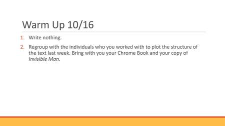 Warm Up 10/16 Write nothing. Regroup with the individuals who you worked with to plot the structure of the text last week. Bring with you your Chrome.