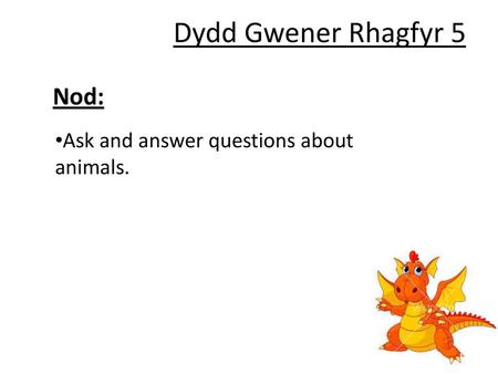 Dydd Gwener Rhagfyr 5 Nod: Ask and answer questions about animals.