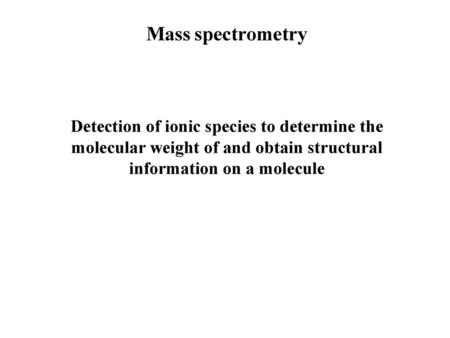 Mass spectrometry Detection of ionic species to determine the molecular weight of and obtain structural information on a molecule.