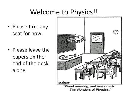 Welcome to Physics!! Please take any seat for now.