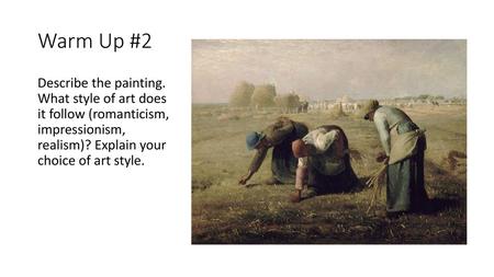 Warm Up #2 Describe the painting. What style of art does it follow (romanticism, impressionism, realism)? Explain your choice of art style.