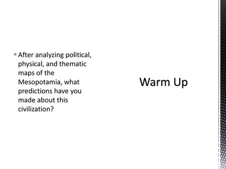 After analyzing political, physical, and thematic maps of the Mesopotamia, what predictions have you made about this civilization? Warm Up.