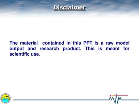 Disclaimer The material contained in this PPT is a raw model output and research product. This is meant for scientific use.