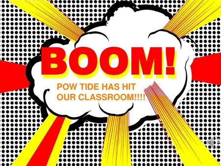 BOOM! BOOM! POW TIDE HAS HIT OUR CLASSROOM!!!!.