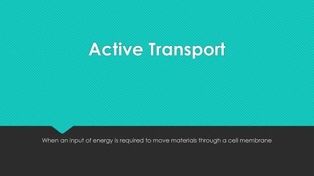 Active Transport When an input of energy is required to move materials through a cell membrane.