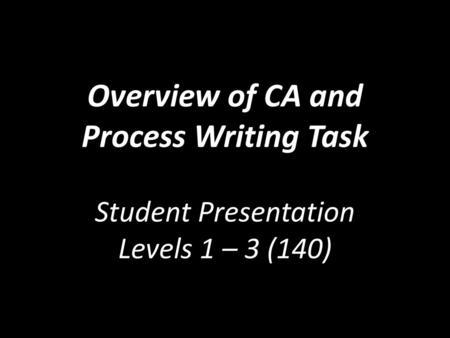 CA Tasks for Semester 2. Overview of CA and Process Writing Task Student Presentation Levels 1 – 3 (140)