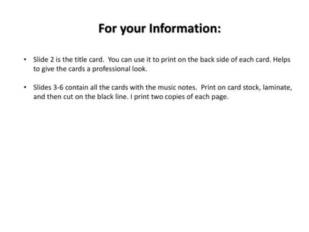 For your Information: Slide 2 is the title card. You can use it to print on the back side of each card. Helps to give the cards a professional look. Slides.