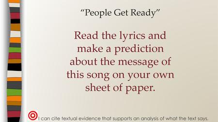 “People Get Ready” Read the lyrics and make a prediction about the message of this song on your own sheet of paper. I can cite textual evidence.