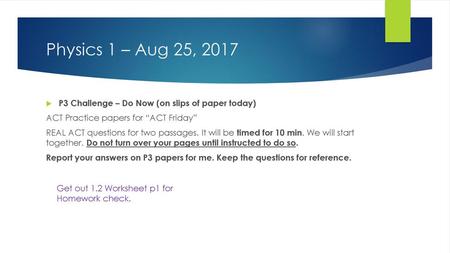 Physics 1 – Aug 25, 2017 P3 Challenge – Do Now (on slips of paper today) ACT Practice papers for “ACT Friday” REAL ACT questions for two passages. It will.