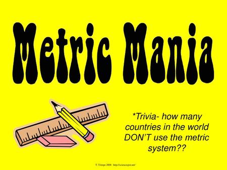 *Trivia- how many countries in the world DON’T use the metric system??