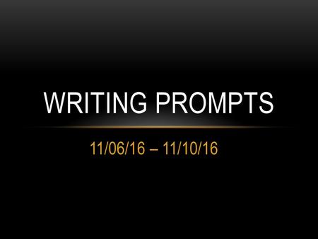 Writing Prompts 11/06/16 – 11/10/16.