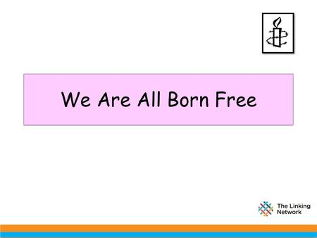 We Are All Born Free The work in this PowerPoint is based around the Amnesty resource ‘Putting Human Rights on the Map’.