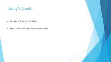 Today’s Goals Introduce Rhetorical Analysis