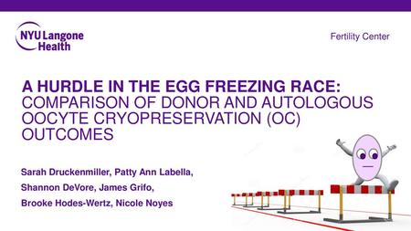 Fertility Center A HURDLE IN THE EGG FREEZING RACE: COMPARISON OF DONOR AND AUTOLOGOUS OOCYTE CRYOPRESERVATION (OC) OUTCOMES Sarah Druckenmiller, Patty.