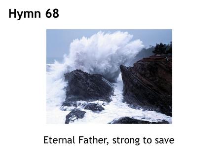 Hymn 68 Eternal Father, strong to save.