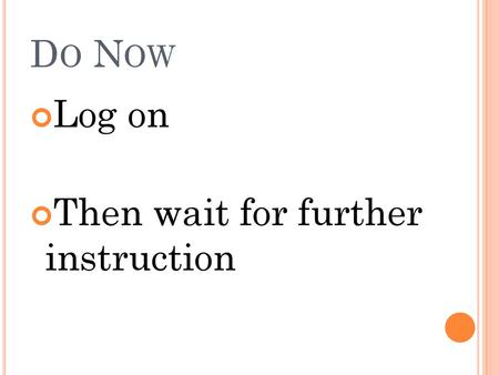 Do Now Log on Then wait for further instruction.