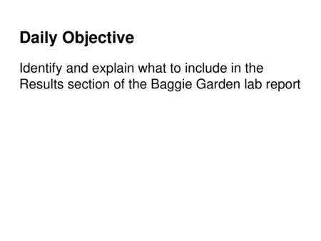 Daily Objective Identify and explain what to include in the Results section of the Baggie Garden lab report.