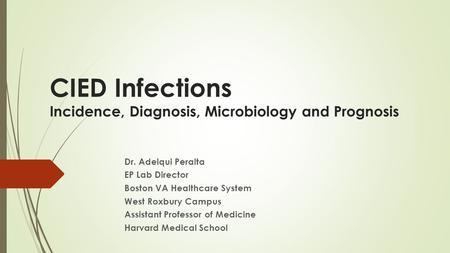 CIED Infections Incidence, Diagnosis, Microbiology and Prognosis Dr. Adelqui Peralta EP Lab Director Boston VA Healthcare System West Roxbury Campus Assistant.