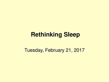 Rethinking Sleep Tuesday, February 21, 2017.