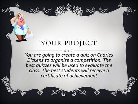 Your project You are going to create a quiz on Charles Dickens to organize a competition. The best quizzes will be used to evaluate the class. The best.